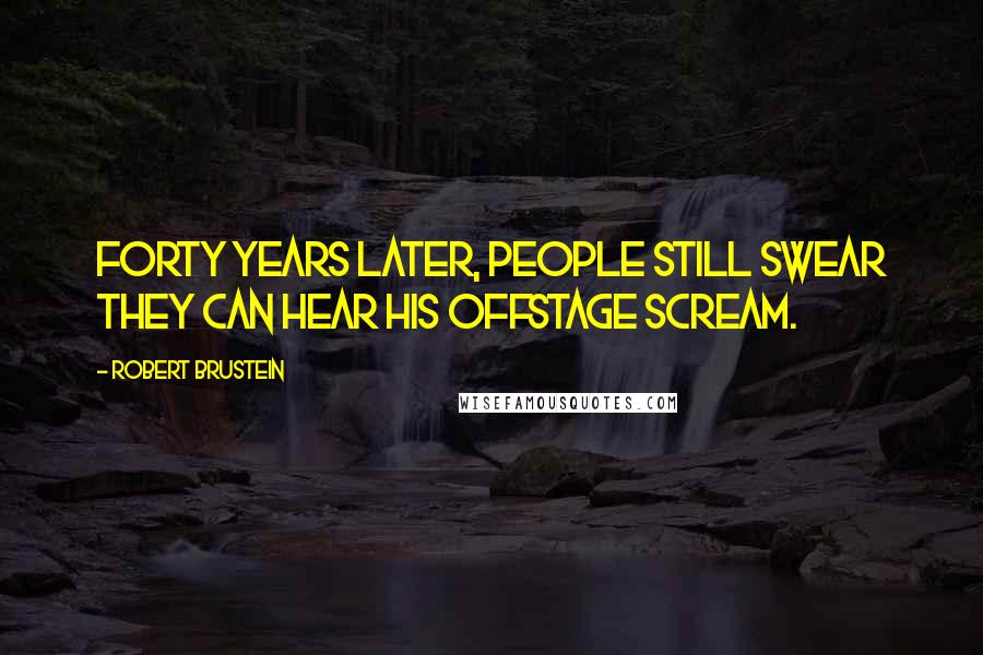 Robert Brustein Quotes: Forty years later, people still swear they can hear his offstage scream.