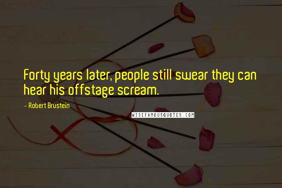 Robert Brustein Quotes: Forty years later, people still swear they can hear his offstage scream.