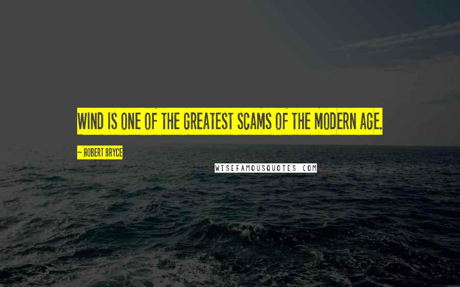 Robert Bryce Quotes: Wind is one of the greatest scams of the modern age.