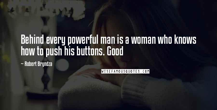 Robert Bryndza Quotes: Behind every powerful man is a woman who knows how to push his buttons. Good