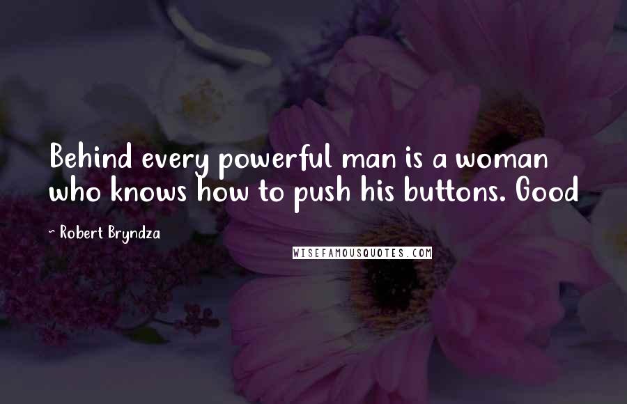 Robert Bryndza Quotes: Behind every powerful man is a woman who knows how to push his buttons. Good