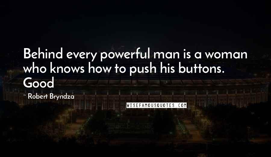 Robert Bryndza Quotes: Behind every powerful man is a woman who knows how to push his buttons. Good