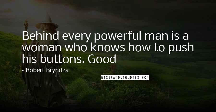 Robert Bryndza Quotes: Behind every powerful man is a woman who knows how to push his buttons. Good