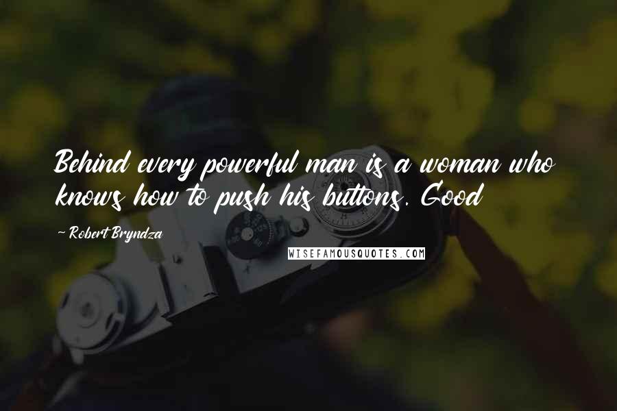 Robert Bryndza Quotes: Behind every powerful man is a woman who knows how to push his buttons. Good