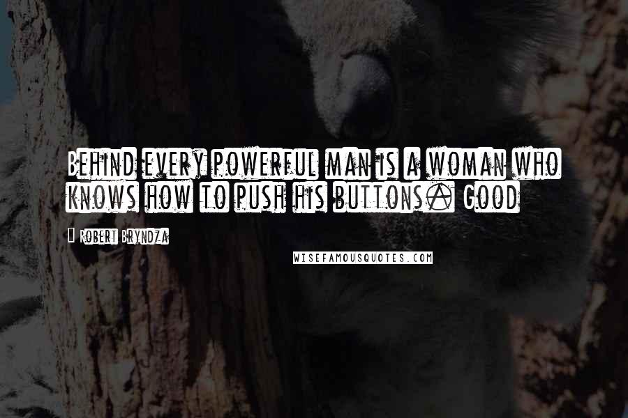 Robert Bryndza Quotes: Behind every powerful man is a woman who knows how to push his buttons. Good