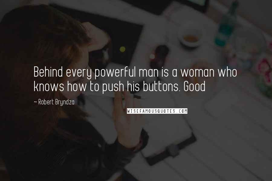 Robert Bryndza Quotes: Behind every powerful man is a woman who knows how to push his buttons. Good