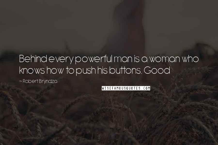 Robert Bryndza Quotes: Behind every powerful man is a woman who knows how to push his buttons. Good