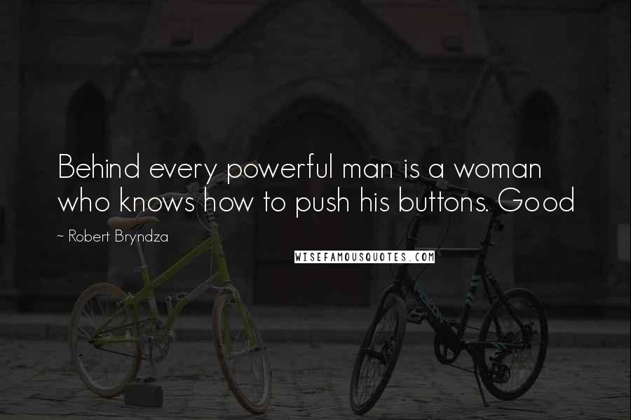 Robert Bryndza Quotes: Behind every powerful man is a woman who knows how to push his buttons. Good