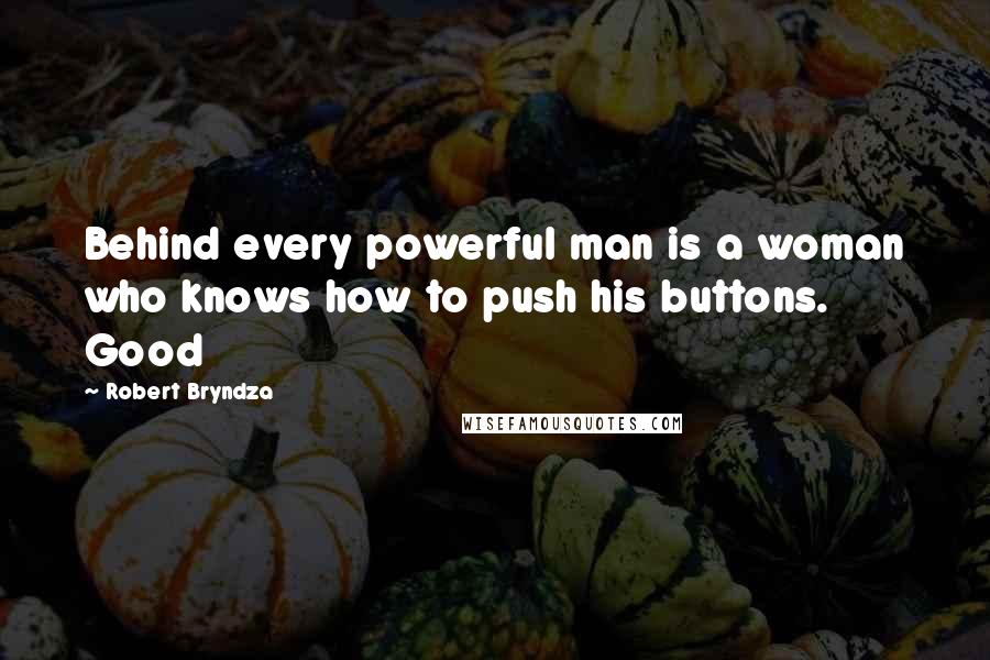 Robert Bryndza Quotes: Behind every powerful man is a woman who knows how to push his buttons. Good