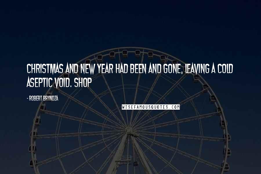 Robert Bryndza Quotes: Christmas and New Year had been and gone, leaving a cold aseptic void. Shop