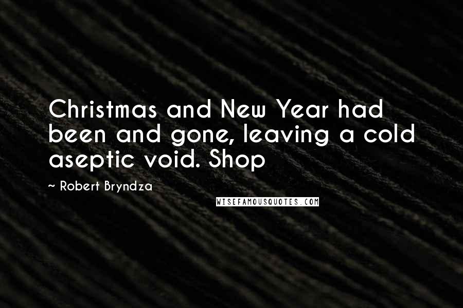 Robert Bryndza Quotes: Christmas and New Year had been and gone, leaving a cold aseptic void. Shop