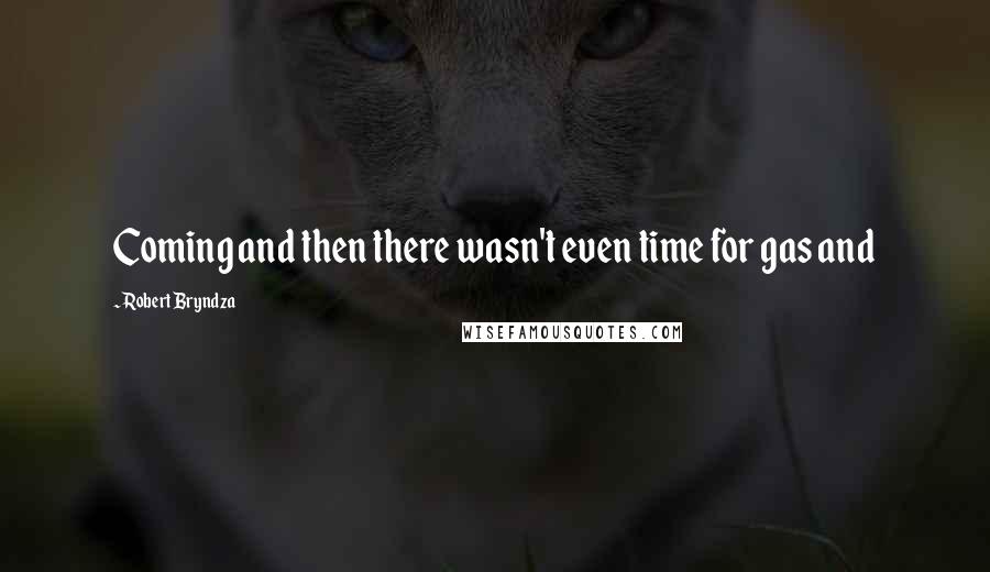 Robert Bryndza Quotes: Coming and then there wasn't even time for gas and