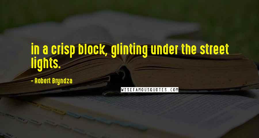 Robert Bryndza Quotes: in a crisp block, glinting under the street lights.