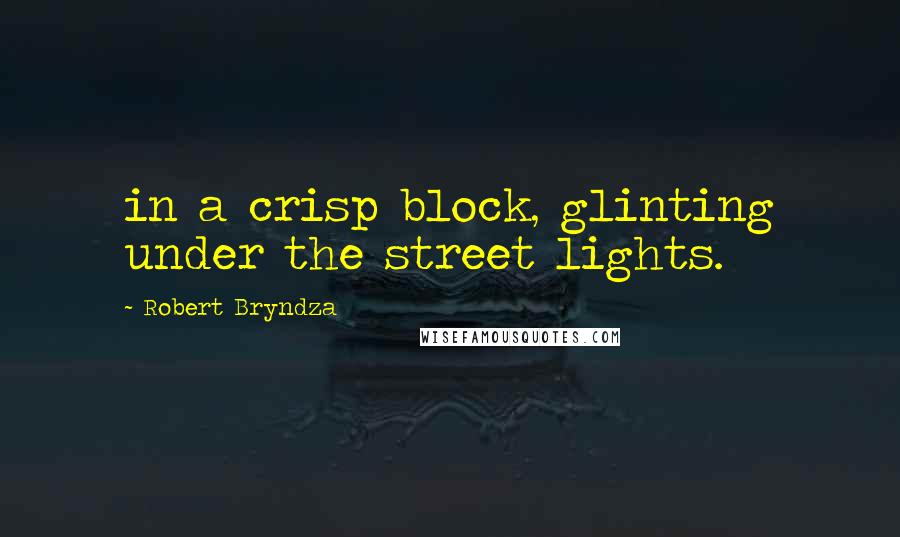 Robert Bryndza Quotes: in a crisp block, glinting under the street lights.