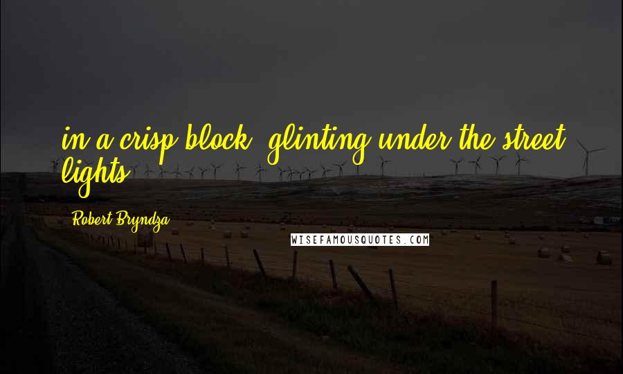 Robert Bryndza Quotes: in a crisp block, glinting under the street lights.