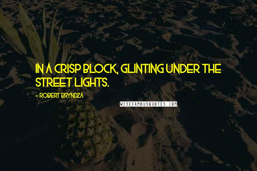 Robert Bryndza Quotes: in a crisp block, glinting under the street lights.