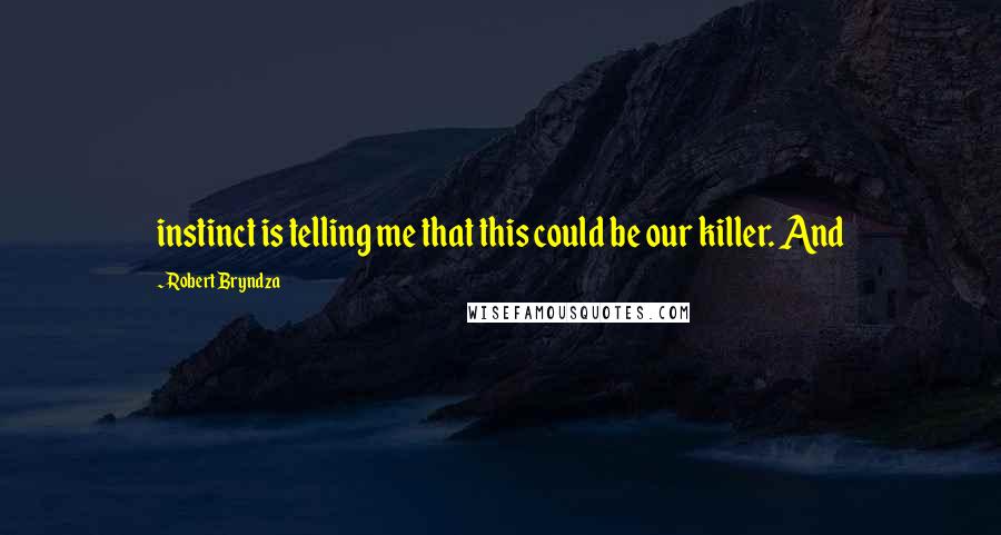 Robert Bryndza Quotes: instinct is telling me that this could be our killer. And