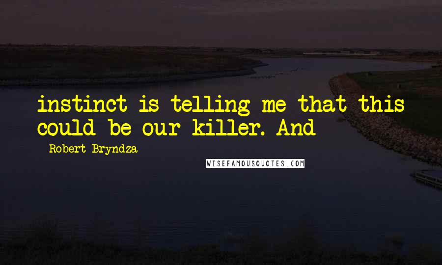 Robert Bryndza Quotes: instinct is telling me that this could be our killer. And