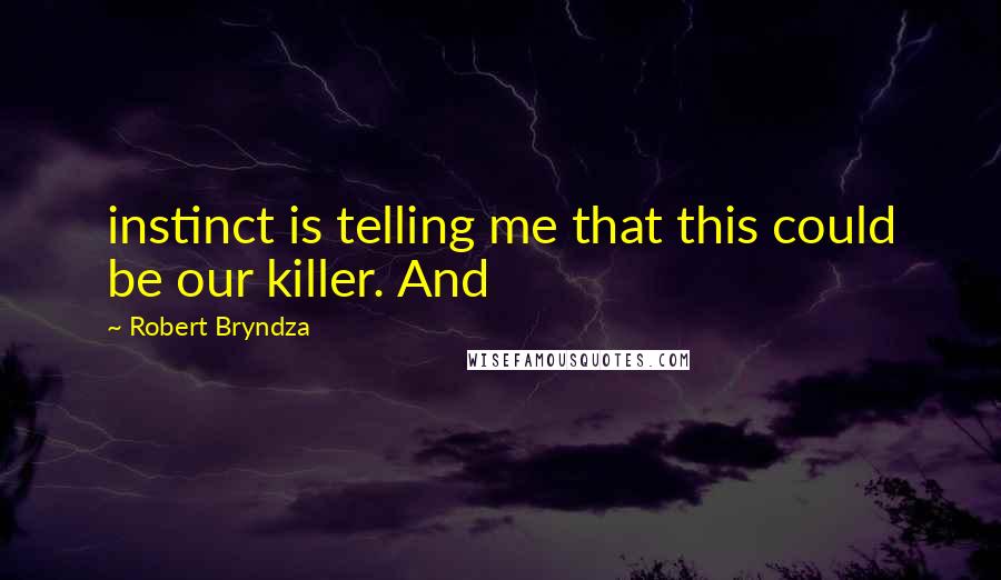 Robert Bryndza Quotes: instinct is telling me that this could be our killer. And