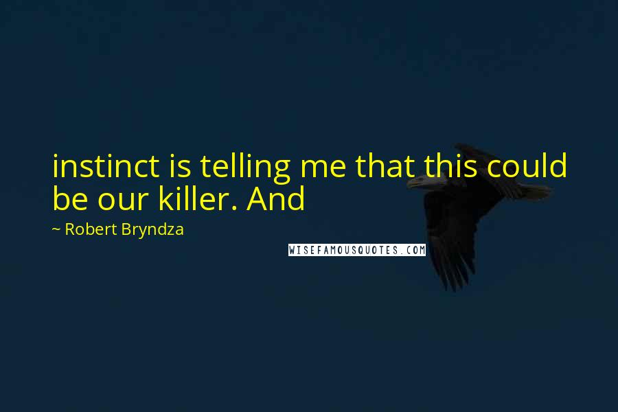 Robert Bryndza Quotes: instinct is telling me that this could be our killer. And