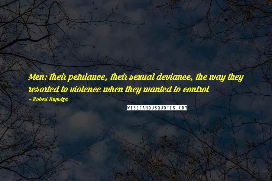 Robert Bryndza Quotes: Men: their petulance, their sexual deviance, the way they resorted to violence when they wanted to control