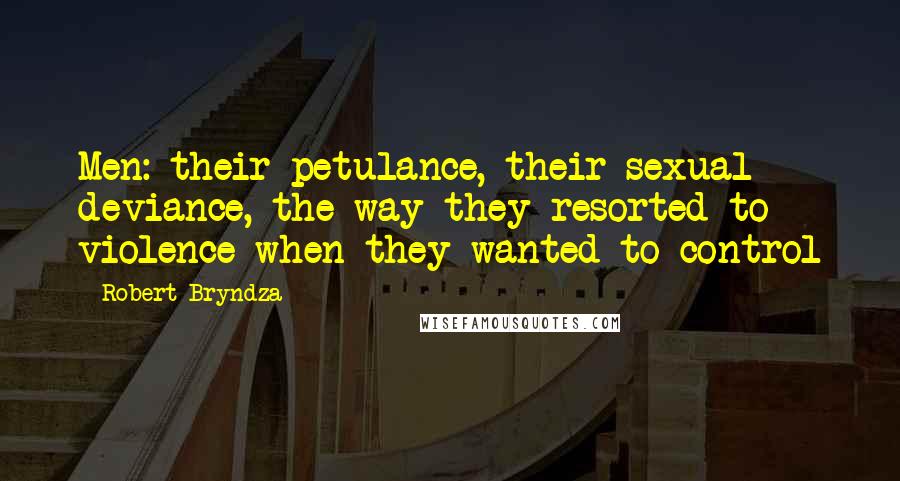 Robert Bryndza Quotes: Men: their petulance, their sexual deviance, the way they resorted to violence when they wanted to control