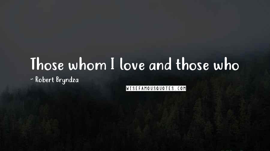 Robert Bryndza Quotes: Those whom I love and those who