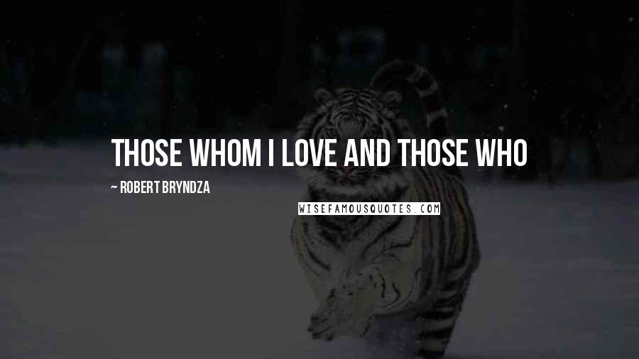 Robert Bryndza Quotes: Those whom I love and those who