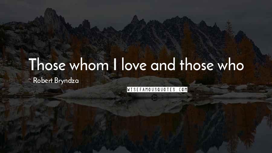 Robert Bryndza Quotes: Those whom I love and those who