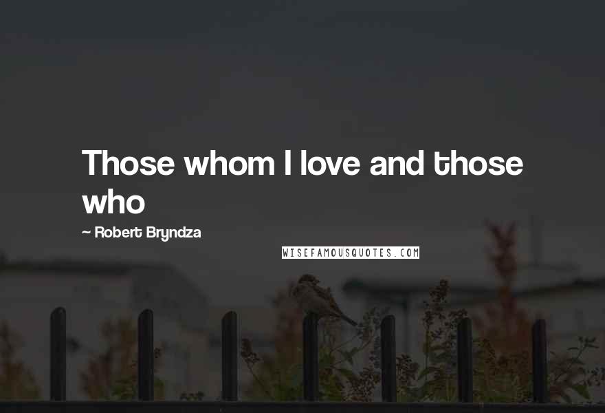 Robert Bryndza Quotes: Those whom I love and those who