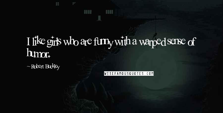 Robert Buckley Quotes: I like girls who are funny with a warped sense of humor.