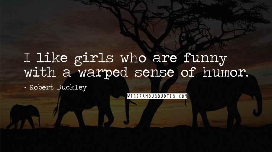Robert Buckley Quotes: I like girls who are funny with a warped sense of humor.