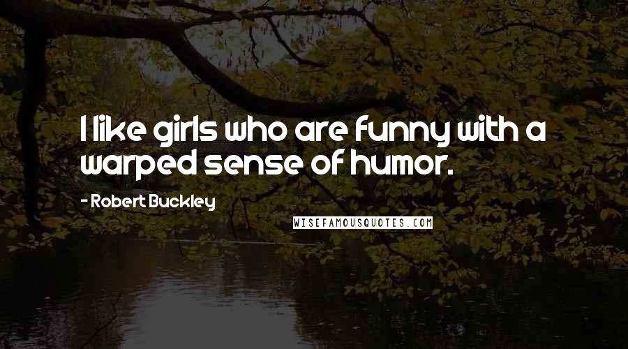 Robert Buckley Quotes: I like girls who are funny with a warped sense of humor.