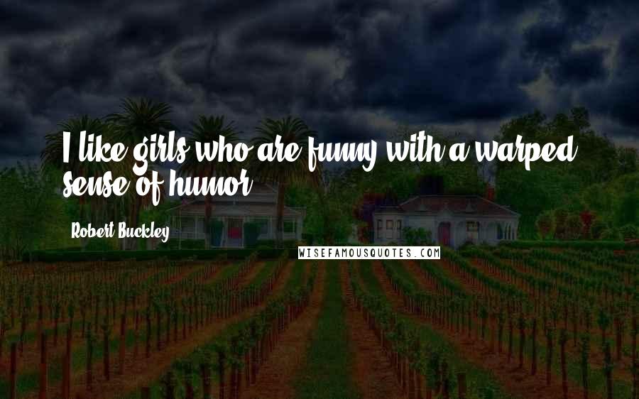 Robert Buckley Quotes: I like girls who are funny with a warped sense of humor.