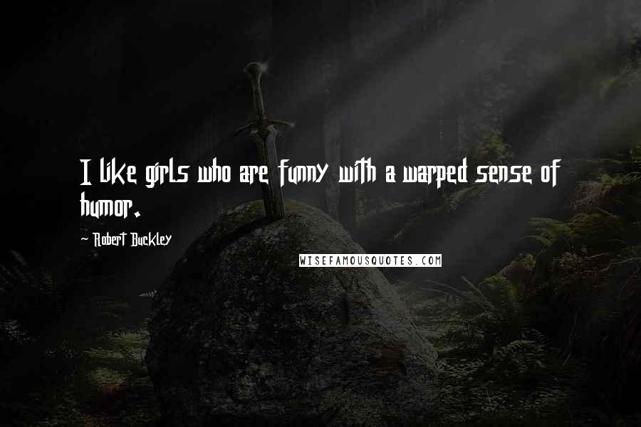 Robert Buckley Quotes: I like girls who are funny with a warped sense of humor.
