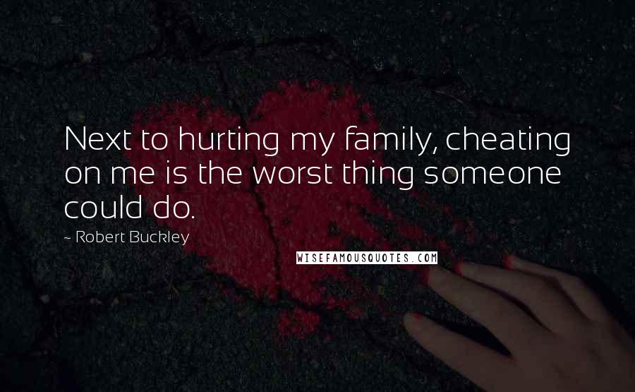 Robert Buckley Quotes: Next to hurting my family, cheating on me is the worst thing someone could do.