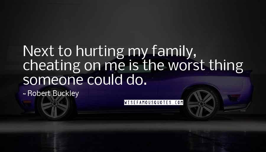 Robert Buckley Quotes: Next to hurting my family, cheating on me is the worst thing someone could do.