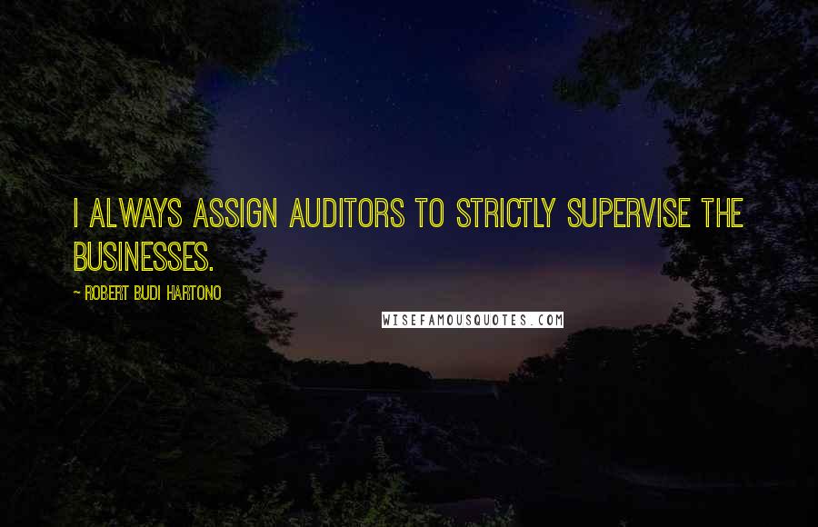 Robert Budi Hartono Quotes: I always assign auditors to strictly supervise the businesses.