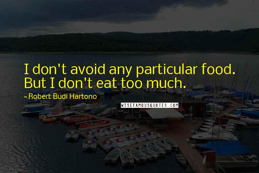 Robert Budi Hartono Quotes: I don't avoid any particular food. But I don't eat too much.