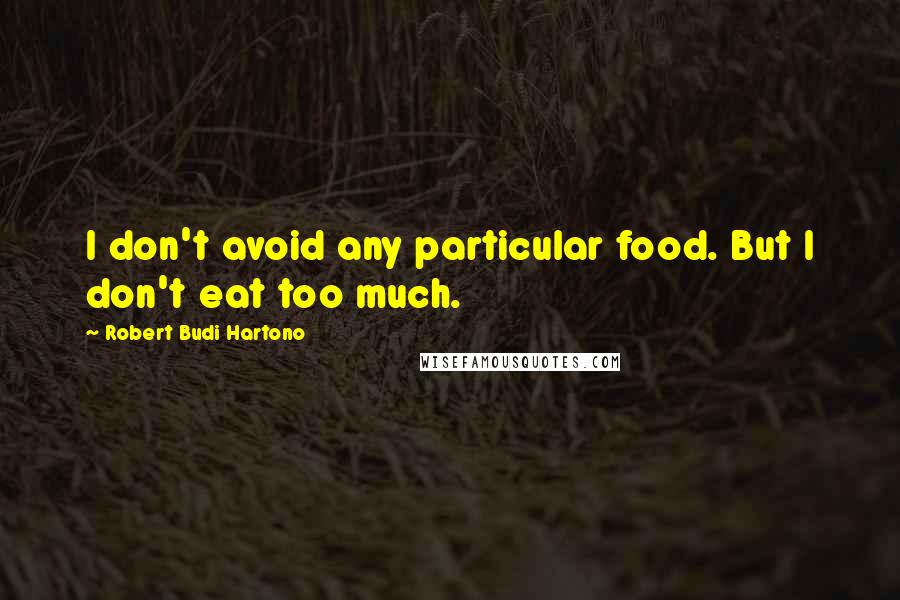 Robert Budi Hartono Quotes: I don't avoid any particular food. But I don't eat too much.
