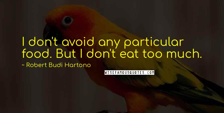 Robert Budi Hartono Quotes: I don't avoid any particular food. But I don't eat too much.