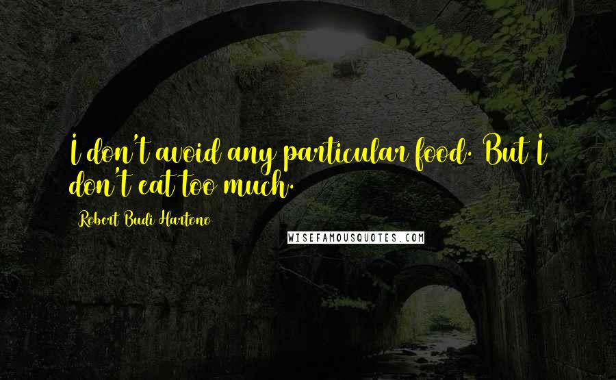 Robert Budi Hartono Quotes: I don't avoid any particular food. But I don't eat too much.
