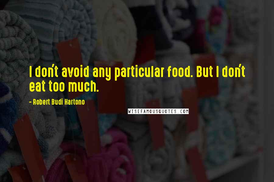 Robert Budi Hartono Quotes: I don't avoid any particular food. But I don't eat too much.