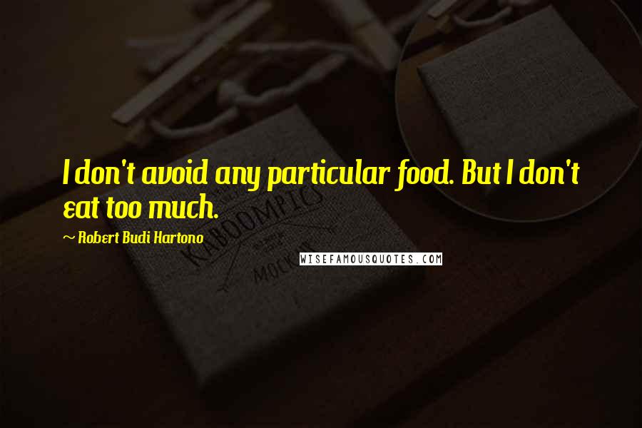 Robert Budi Hartono Quotes: I don't avoid any particular food. But I don't eat too much.