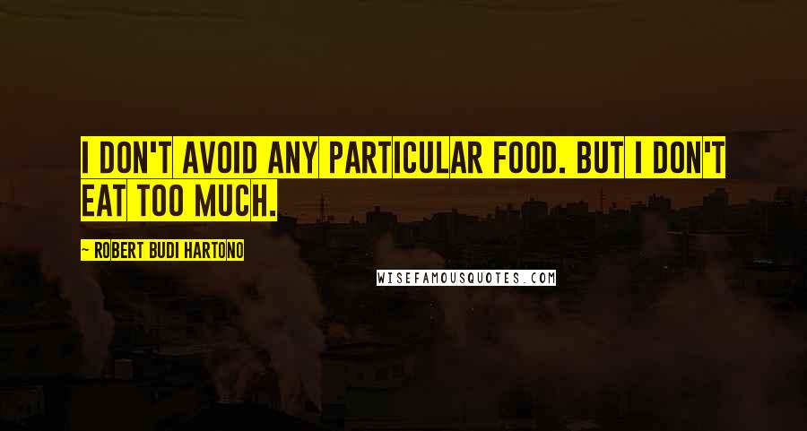 Robert Budi Hartono Quotes: I don't avoid any particular food. But I don't eat too much.