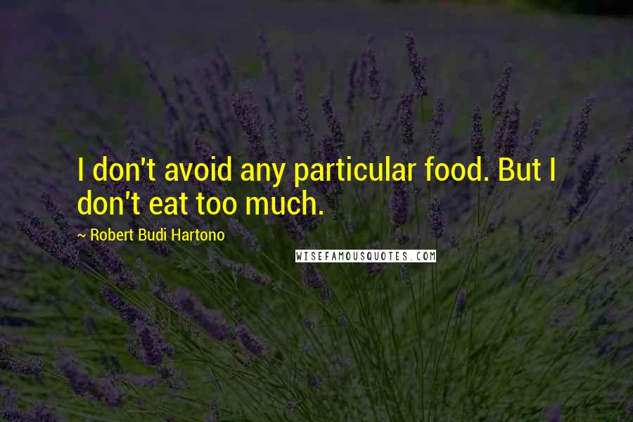 Robert Budi Hartono Quotes: I don't avoid any particular food. But I don't eat too much.