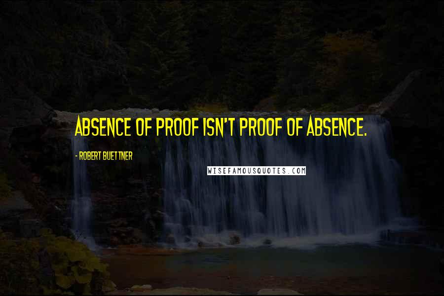Robert Buettner Quotes: Absence of proof isn't proof of absence.