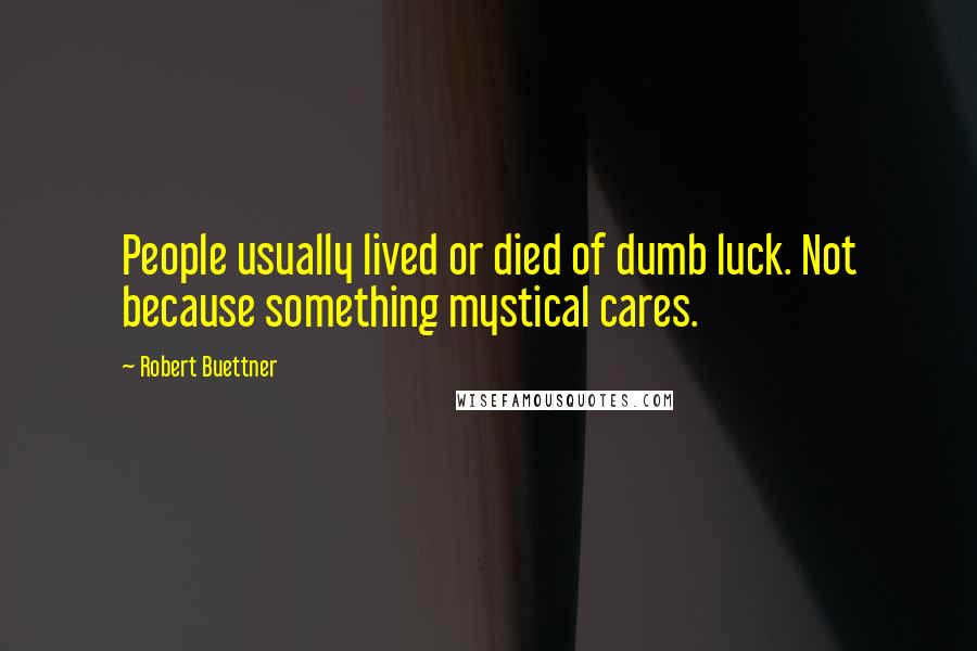 Robert Buettner Quotes: People usually lived or died of dumb luck. Not because something mystical cares.