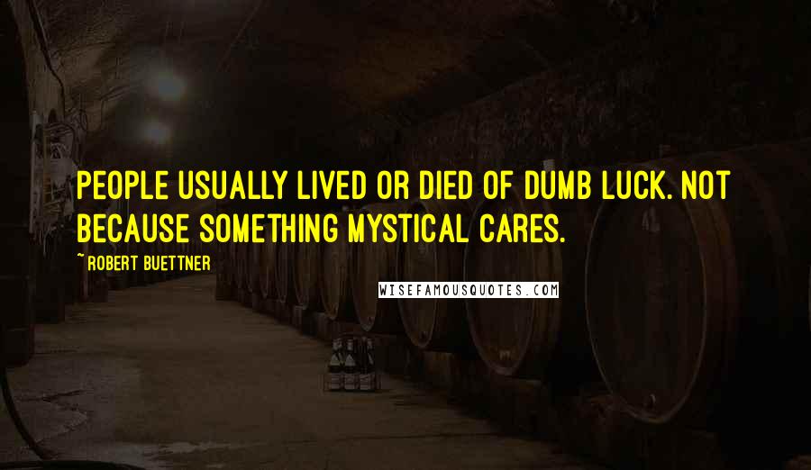 Robert Buettner Quotes: People usually lived or died of dumb luck. Not because something mystical cares.