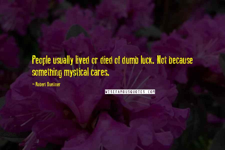 Robert Buettner Quotes: People usually lived or died of dumb luck. Not because something mystical cares.